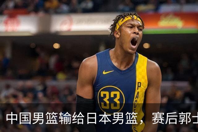 中国男篮输给日本男篮，赛后郭士强说：“这个夏天我们整个中国男篮都非常努力”