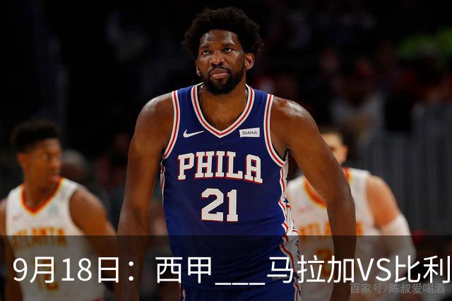 9月18日：西甲 _ 马拉加VS比利亚雷亚尔：主场0胜魔咒待破，黄潜4连败谁先上岸？